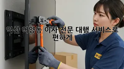 익산 어양동 이사, 전문 대행 서비스로 편하게!