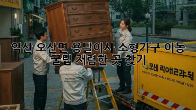 익산 오산면 용달이사 소형가구 이동 꿀팁! 저렴한 곳 찾기! 💖