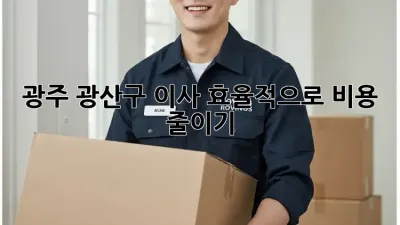 광주 광산구 이사, 효율적으로 비용 줄이기!