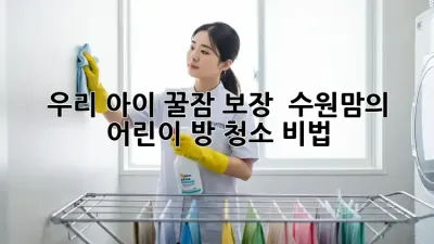우리 아이 꿀잠 보장! ✨ 수원맘의 어린이 방 청소 비법 🧹