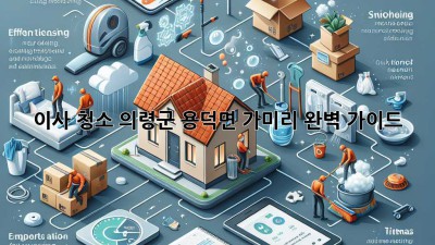 이사 청소: 의령군 용덕면 가미리 완벽 가이드